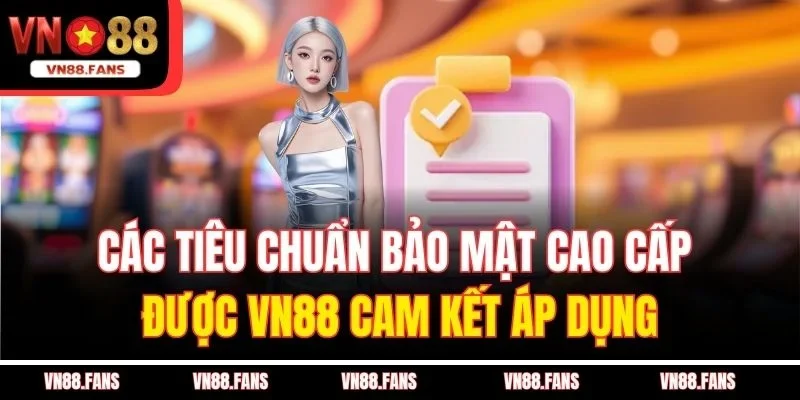 Chính Sách Bảo Mật VN88 Giúp Bạn An Tâm Khi Sử Dụng Dịch Vụ 2 Các tiêu chuẩn bảo mật cao cấp được VN88 cam kết áp dụng