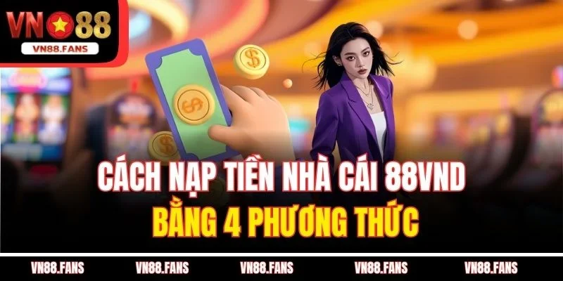 Cách Nạp Tiền Nhà Cái 88vnd Thần Tốc, 3 Phút Là Xong 3 Cách nạp tiền nhà cái 88vnd bằng 4 phương thức