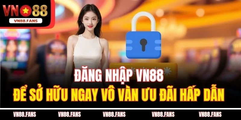 Đăng Nhập VN88 - Khám Phá Vũ Trụ Cá Cược Hấp Dẫn 3 Đăng nhập VN88 để sở hữu ngay vô vàn ưu đãi hấp dẫn