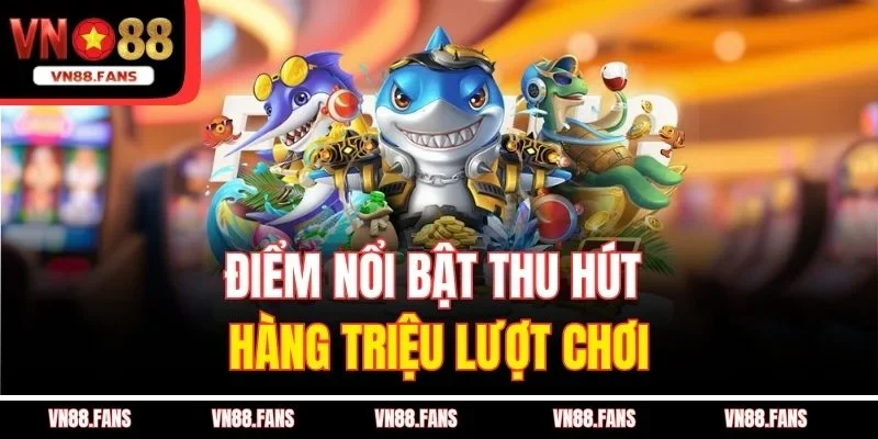 Điểm nổi bật thu hút hàng triệu lượt chơi