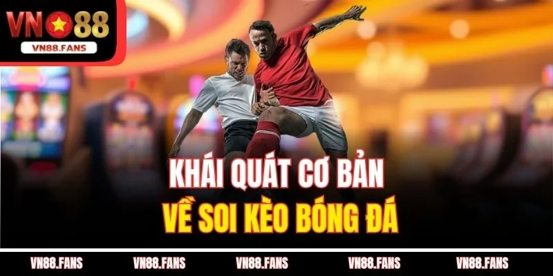 Khái quát cơ bản về soi kèo bóng đá
