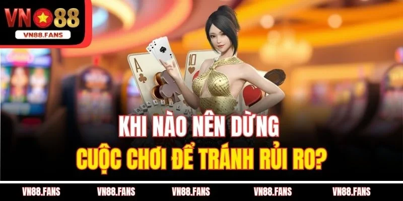 Cách Chơi Poker VN88 - Bắt Bài Đối Thủ, Chơi Đâu Thắng Đó 3 Khi nào nên dừng cuộc chơi để tránh rủi ro?