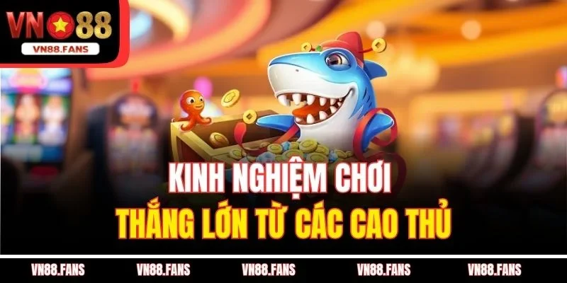 Kinh nghiệm chơi thắng lớn từ các cao thủ