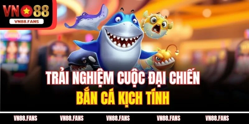 Trải nghiệm cuộc đại chiến bắn cá kịch tính