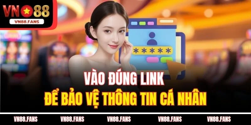 Tổng Hợp Các Link Truy Cập Của Nhà Cái VN88 Không Bị Chặn 2 Vào đúng link để bảo vệ thông tin cá nhân