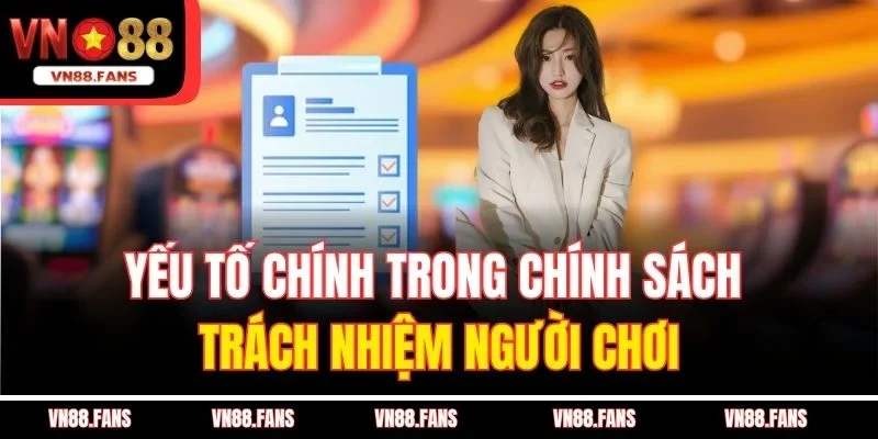 Chơi Có Trách Nhiệm VN88 - Bạn Là Người Làm Chủ Cuộc Chơi 3 Yếu tố chính trong chính sách trách nhiệm người chơi